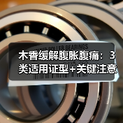 木香缓解腹胀腹痛：3类适用证型+关键注意事项（图2）