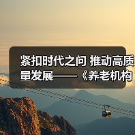 紧扣时代之问 推动高质量发展——《养老机构管理办法(修订草案征求意见稿)》亮点解读（图3）