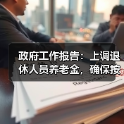 政府工作报告：上调退休人员养老金，确保按时足额发放（图1）