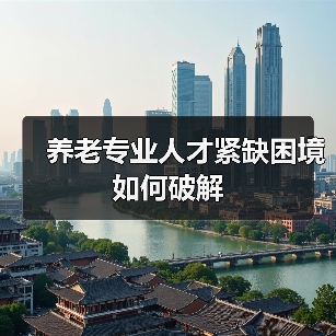 养老专业人才紧缺困境如何破解（图4）