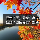 郑州“无儿无女”老夫妇想“以房养老”却遇难题（图1）