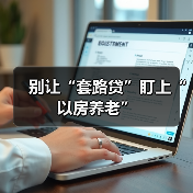 别让“套路贷”盯上“以房养老”（图4）