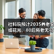 社科院预计2035养老金或花光，80后将老无可依？（图1）