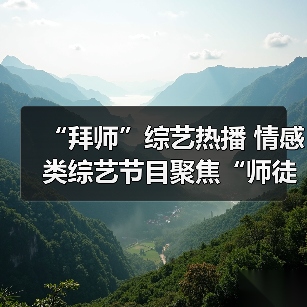“拜师”综艺热播 情感类综艺节目聚焦“师徒关系”（图1）