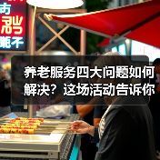 养老服务四大问题如何解决？这场活动告诉你答案（图2）