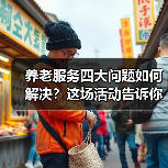 养老服务四大问题如何解决？这场活动告诉你答案（图1）