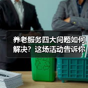 养老服务四大问题如何解决？这场活动告诉你答案（图4）