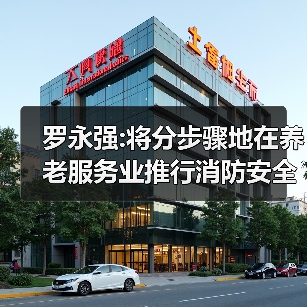 罗永强:将分步骤地在养老服务业推行消防安全标准化管理（图4）