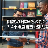 阴虚火旺体质怎么判断？4个维度自查+避坑指南（图2）