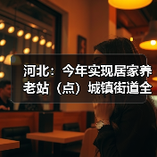 河北：今年实现居家养老站（点）城镇街道全覆盖（图2）
