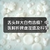舌头胖大白有齿痕？中医解析脾虚湿盛及科学调理方案（图4）