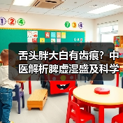 舌头胖大白有齿痕？中医解析脾虚湿盛及科学调理方案（图1）