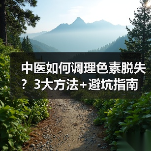 中医如何调理色素脱失?3大方法+避坑指南(图4) 中医如何调理色素脱失?3大方法+避坑指南(图4)