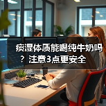 痰湿体质能喝纯牛奶吗?注意3点更安全(图3) 痰湿体质能喝纯牛奶吗?注意3点更安全(图3)