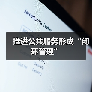 推进公共服务形成“闭环管理”（图1）