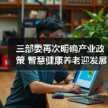 三部委再次明确产业政策 智慧健康养老迎发展黄金期（图1）