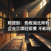 财政部:免收湖北所有企业三项社保费 不影响养老金按时足额发放(图1) 财政部:免收湖北所有企业三项社保费 不影响养老金按时足额发放(图1)