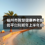 福州市智慧健康养老服务平台拟明年上半年启(图4) 福州市智慧健康养老服务平台拟明年上半年启(图4)