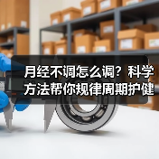 月经不调怎么调?科学方法帮你规律周期护健康(图2) 月经不调怎么调?科学方法帮你规律周期护健康(图2)