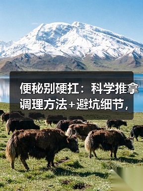 便秘别硬扛:科学推拿调理方法+避坑细节,帮你缓解不适(图2) 便秘别硬扛:科学推拿调理方法+避坑细节,帮你缓解不适(图2)