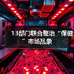 13部门联合整治“保健”市场乱象(图2) 13部门联合整治“保健”市场乱象(图2)