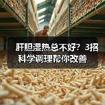 肝胆湿热总不好？3招科学调理帮你改善（图3）