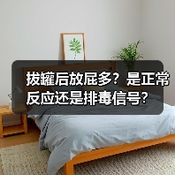 拔罐后放屁多?是正常反应还是排毒信号?(图3) 拔罐后放屁多?是正常反应还是排毒信号?(图3)