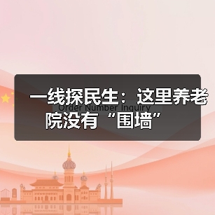 一线探民生:这里养老院没有“围墙”(图1) 一线探民生:这里养老院没有“围墙”(图1)