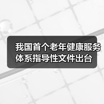 我国首个老年健康服务体系指导性文件出台(图2) 我国首个老年健康服务体系指导性文件出台(图2)