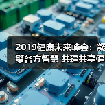 2019健康未来峰会:凝聚各方智慧 共建共享健康未来(图4) 2019健康未来峰会:凝聚各方智慧 共建共享健康未来(图4)