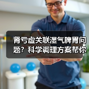 肾亏虚关联湿气脾胃问题？科学调理方案帮你改善（图2）