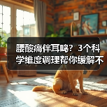 腰酸痛伴耳鸣?3个科学维度调理帮你缓解不适(图3) 腰酸痛伴耳鸣?3个科学维度调理帮你缓解不适(图3)