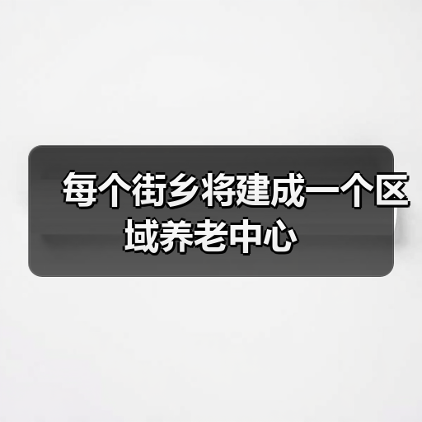 每个街乡将建成一个区域养老中心(图1) 每个街乡将建成一个区域养老中心(图1)