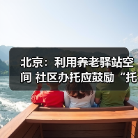 北京:利用养老驿站空间 社区办托应鼓励“托老一体”(图2) 北京:利用养老驿站空间 社区办托应鼓励“托老一体”(图2)