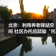 北京:利用养老驿站空间 社区办托应鼓励“托老一体”(图3) 北京:利用养老驿站空间 社区办托应鼓励“托老一体”(图3)