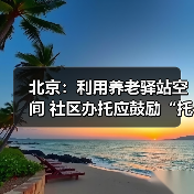 北京:利用养老驿站空间 社区办托应鼓励“托老一体”(图1) 北京:利用养老驿站空间 社区办托应鼓励“托老一体”(图1)