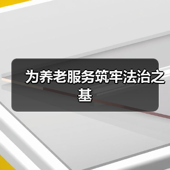 为养老服务筑牢法治之基(图4) 为养老服务筑牢法治之基(图4)