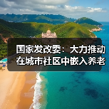 国家发改委:大力推动在城市社区中嵌入养老、托育等服务设施(图4) 国家发改委:大力推动在城市社区中嵌入养老、托育等服务设施(图4)