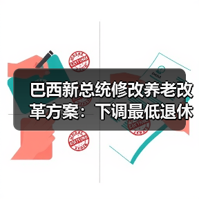 巴西新总统修改养老改革方案：下调最低退休年龄（图1）