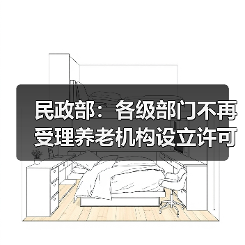 民政部:各级部门不再受理养老机构设立许可申请(图1) 民政部:各级部门不再受理养老机构设立许可申请(图1)