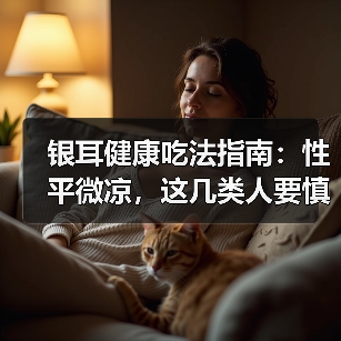 银耳健康吃法指南:性平微凉,这几类人要慎吃(图4) 银耳健康吃法指南:性平微凉,这几类人要慎吃(图4)