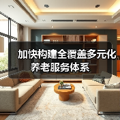 加快构建全覆盖多元化养老服务体系(图4) 加快构建全覆盖多元化养老服务体系(图4)