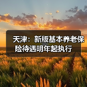天津：新版基本养老保险待遇明年起执行（图2）