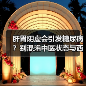 肝肾阴虚会引发糖尿病?别混淆中医状态与西医疾病(图1) 肝肾阴虚会引发糖尿病?别混淆中医状态与西医疾病(图1)