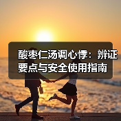 酸枣仁汤调心悸:辨证要点与安全使用指南(图3) 酸枣仁汤调心悸:辨证要点与安全使用指南(图3)