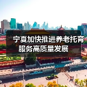 宁夏加快推进养老托育服务高质量发展(图4) 宁夏加快推进养老托育服务高质量发展(图4)