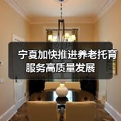 宁夏加快推进养老托育服务高质量发展(图1) 宁夏加快推进养老托育服务高质量发展(图1)