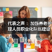 代表之声 :加强养老护理人员职业化队伍建设(图1) 代表之声 :加强养老护理人员职业化队伍建设(图1)