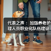 代表之声 :加强养老护理人员职业化队伍建设(图2) 代表之声 :加强养老护理人员职业化队伍建设(图2)