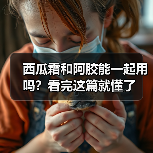 西瓜霜和阿胶能一起用吗？看完这篇就懂了（图4）